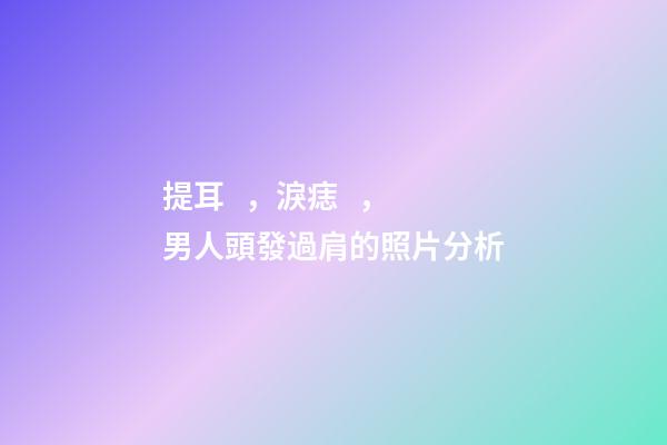 提耳，淚痣，男人頭發過肩的照片分析